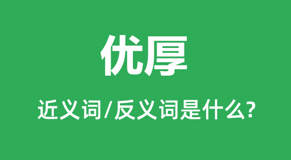 優(yōu)厚的近義詞和反義詞是什么,優(yōu)厚是什么意思