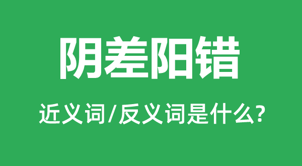 陰差陽(yáng)錯(cuò)的近義詞和反義詞是什么,陰差陽(yáng)錯(cuò)是什么意思