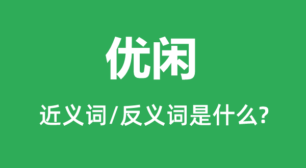 優(yōu)閑的近義詞和反義詞是什么,優(yōu)閑是什么意思