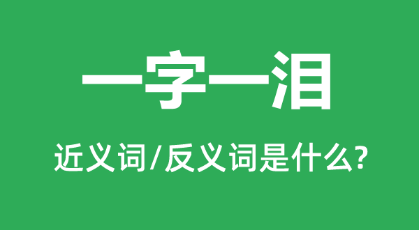 一字一淚的近義詞和反義詞是什么,一字一淚是什么意思