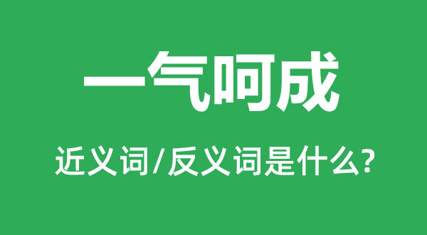 一氣呵成的近義詞和反義詞是什么,一氣呵成是什么意思