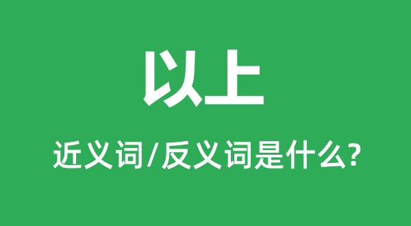 以上的近義詞和反義詞是什么,以上是什么意思