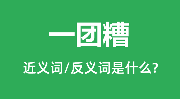 一團(tuán)糟的近義詞和反義詞是什么,一團(tuán)糟是什么意思