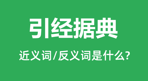 引經(jīng)據(jù)典的近義詞和反義詞是什么,引經(jīng)據(jù)典是什么意思