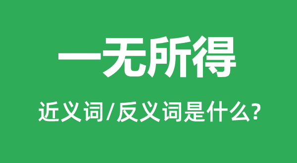 一無(wú)所得的近義詞和反義詞是什么,一無(wú)所得是什么意思