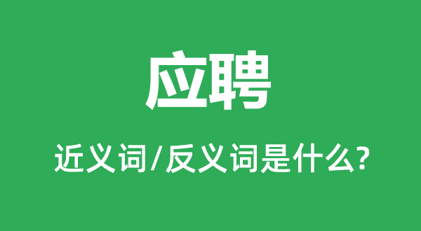 應(yīng)聘的近義詞和反義詞是什么,應(yīng)聘是什么意思