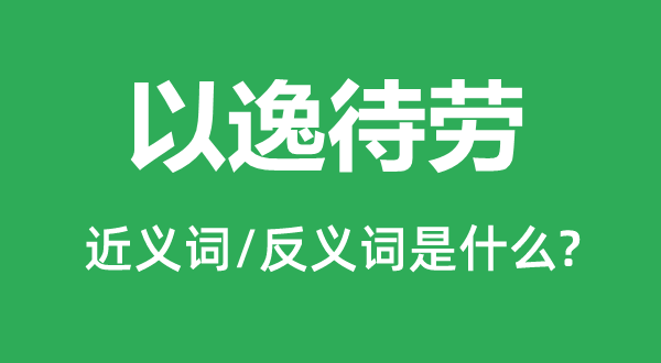 以逸待勞的近義詞和反義詞是什么,以逸待勞是什么意思