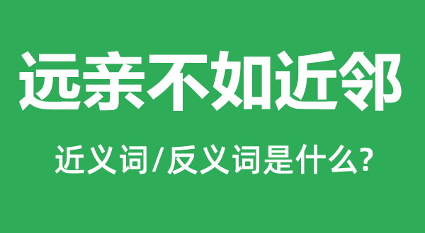 遠親不如近鄰的近義詞和反義詞是什么,遠親不如近鄰是什么意思