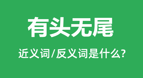 有頭無尾的近義詞和反義詞是什么,有頭無尾是什么意思