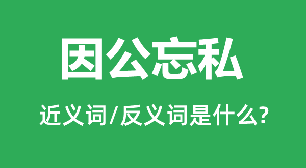 因公忘私的近義詞和反義詞是什么,因公忘私是什么意思