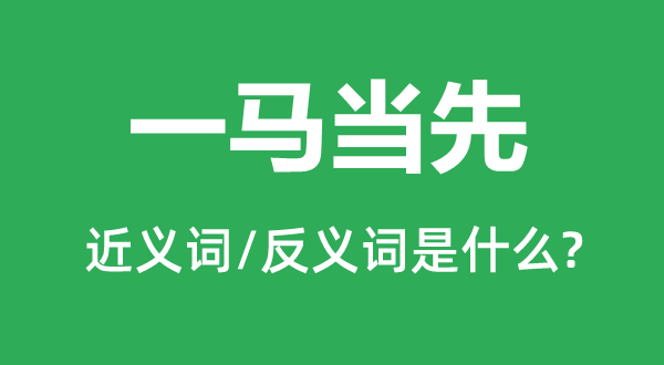 一馬當(dāng)先的近義詞和反義詞是什么,一馬當(dāng)先是什么意思