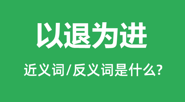 以退為進(jìn)的近義詞和反義詞是什么,以退為進(jìn)是什么意思