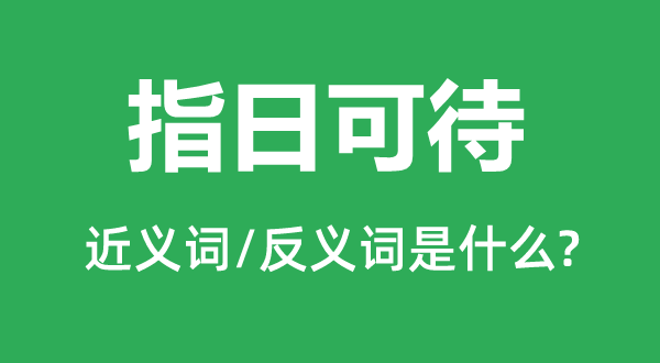 指日可ac待的近義詞和反義詞是什么,指日可待是什么意思