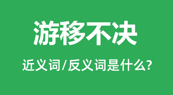 游移不決的近義詞和反義詞是什么,游移不決是什么意思