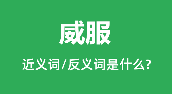 威服的近義詞和反義詞是什么,威服是什么意思