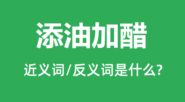 添油加醋的近義詞和反義詞是什么,添油加醋是什么意思