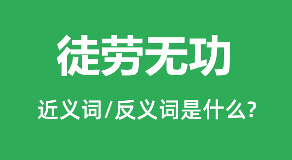 徒勞無功的近義詞和反義詞是什么,徒勞無功是什么意思