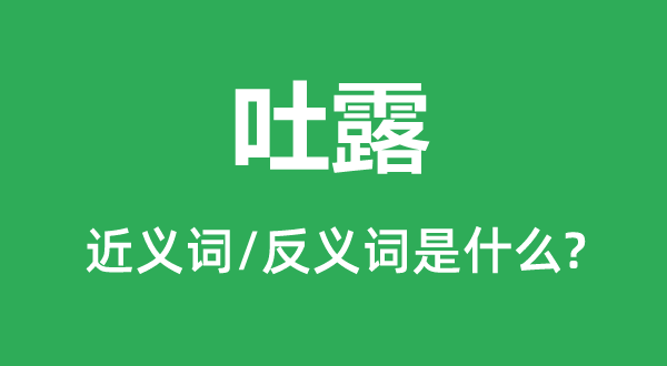 吐露的近義詞和反義詞是什么,吐露是什么意思