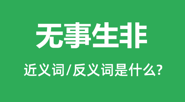 無(wú)事生非的近義詞和反義詞是什么,無(wú)事生非是什么意思