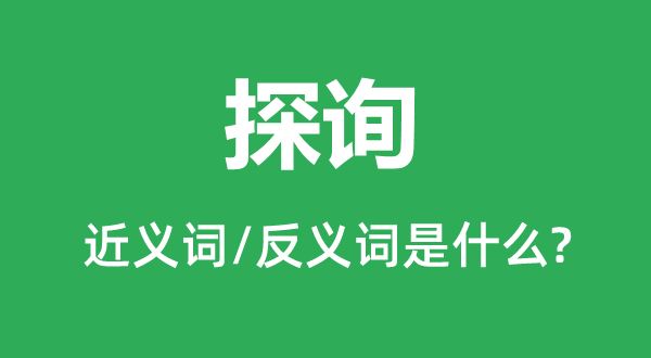 探詢的近義詞和反義詞是什么,探詢是什么意思