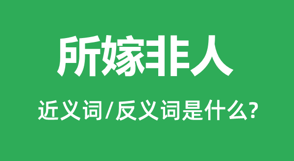 所嫁非人的近義詞和反義詞是什么,所嫁非人是什么意思