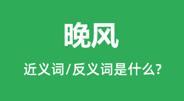 晚風(fēng)的近義詞和反義詞是什么,晚風(fēng)是什么意思