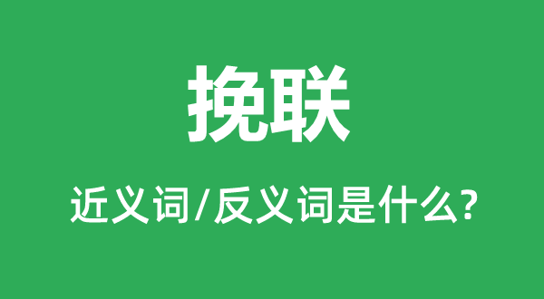 挽聯(lián)的近義詞和反義詞是什么,挽聯(lián)是什么意思