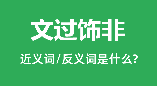 文過飾非的近義詞和反義詞是什么,文過飾非是什么意思