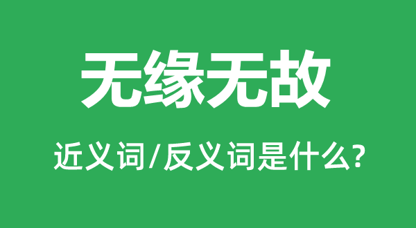 無緣無故的近義詞和反義詞是什么,無緣無故是什么意思