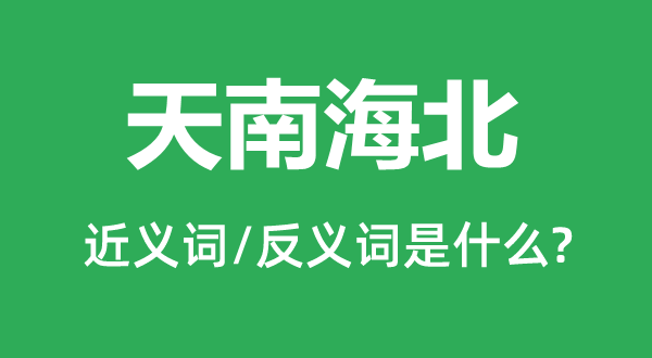 天南海北的近義詞和反義詞是什么,天南海北是什么意思