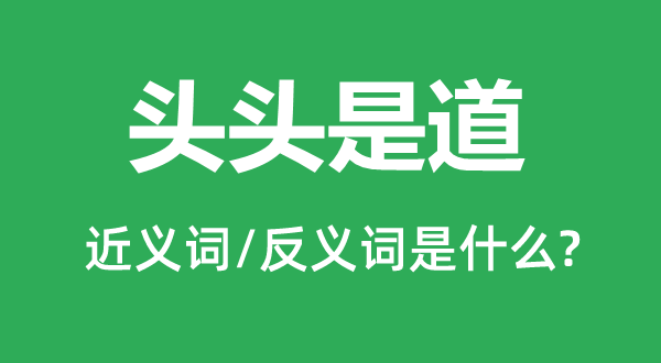 頭頭是道的近義詞和反義詞是什么,頭頭是道是什么意思