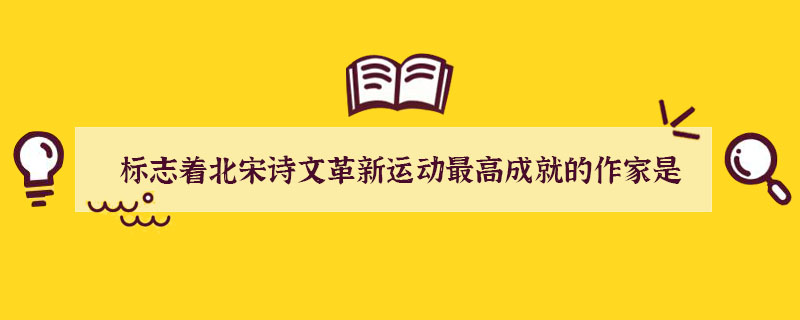 標(biāo)志著北宋詩(shī)文革新運(yùn)動(dòng)最高成就的作家是