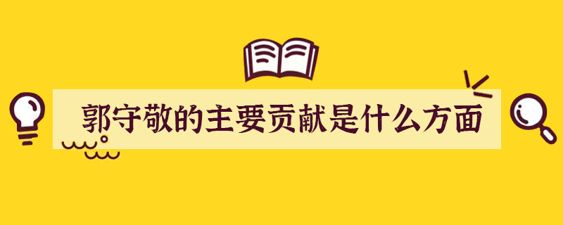 郭守敬的主要貢獻(xiàn)是什么方面