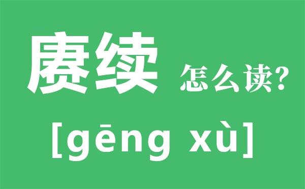 賡續(xù)怎么讀,賡續(xù)傳承是什么意思,賡續(xù)的近義詞和反義詞是什么