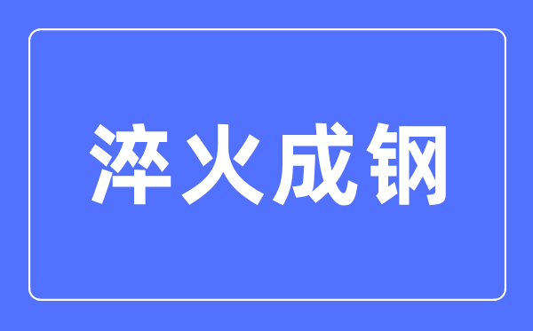 淬火成鋼是什么意思,淬火成鋼的含義解釋和近反義詞